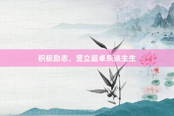 积极励志，竖立超卓东谈主生