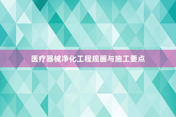 医疗器械净化工程规画与施工要点