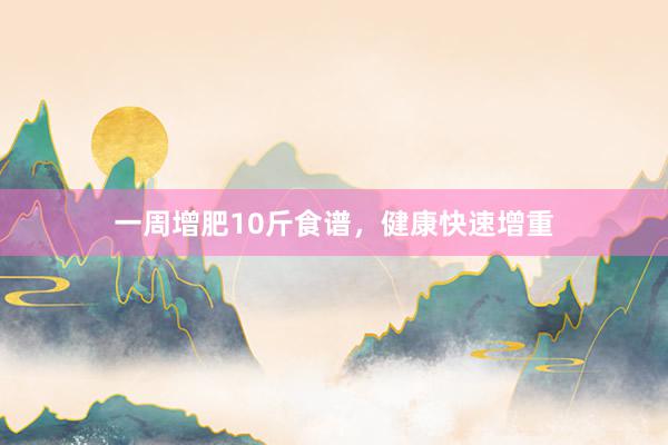 一周增肥10斤食谱，健康快速增重