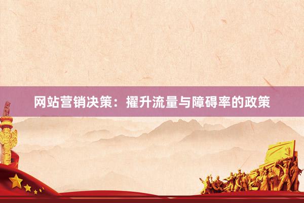 网站营销决策：擢升流量与障碍率的政策